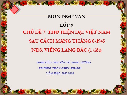 Bài giảng Ngữ văn Lớp 9 - Chủ đề 7: Thơ hiện đại Việt Nam sau cách mạng Tháng 8-1945 - Viếng Lăng Bác - Nguyễn Vũ Minh Lương