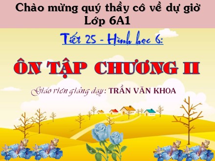 Bài giảng Hình học Lớp 6 - Tiết 25: Ôn tập chương II - Trần Văn Khoa