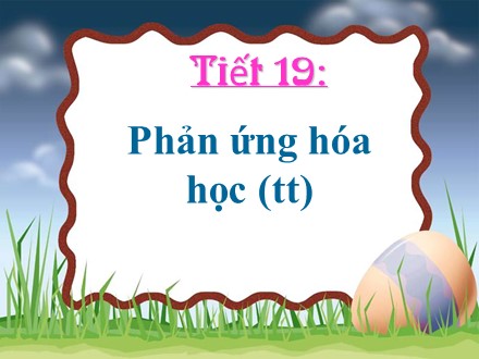 Bài giảng Hóa học Lớp 8 - Tiết 19: Phản ứng hóa học (Tiếp theo)