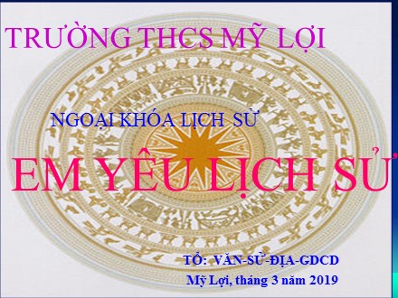 Bài giảng Ngoại khóa môn Lịch sử THCS - Em yêu lịch sử - Năm học 2019-2020 - Trường THCS Mỹ Lợi