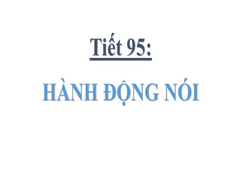 Bài giảng Ngữ văn Lớp 8 - Tiết 95: Hành động nói