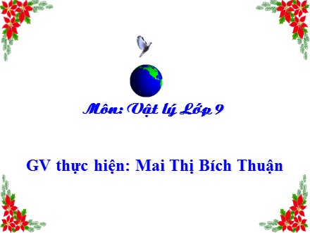 Bài giảng Vật lý Lớp 9 - Chủ đề 11: Truyền tải điện năng đi xa. Máy biến thế - Nội dung 1: Truyền tải điện năng đi xa - Mai Thị Bích Thuận