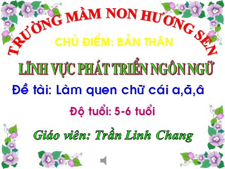 Bài giảng Lớp Lá 5 - Lĩnh vực phát triển ngôn ngữ, Đề tài: Làm quen chữ cái a, ă, â - Trần Linh Chang