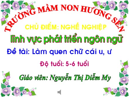 Bài giảng Lớp Lá 5 - Lĩnh vực phát triển ngôn ngữ, Đề tài: Làm quen chữ cái u, ư - Nguyễn Thị Diễm My