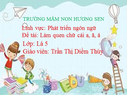 Bài giảng Lớp Lá 5 - Lĩnh vực phát triển ngôn ngữ, Đề tài: Làm quen chữ cái a, ă, â - Trần Thị Diễm Thùy