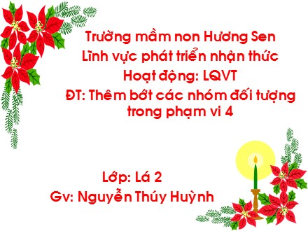 Bài giảng Lớp Lá - Lĩnh vực phát triển nhận thức, Đề tài: Thêm bớt các nhóm đối tượng trong phạm vi 4 - Nguyễn Thúy Huỳnh