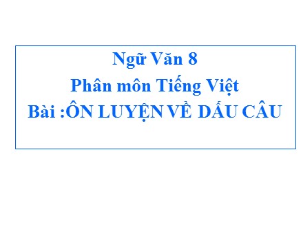 Bài giảng Ngữ Văn 8 - Bài: Ôn luyện về dấu câu