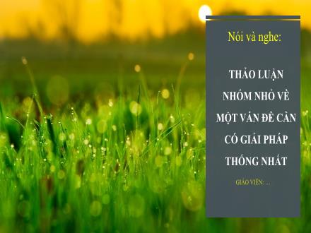 Bài giảng Ngữ văn Lớp 6 (Chân trời sáng tạo) - Bài 1: Lắng nghe lịch sử nước mình - Nói và nghe: Thảo luận nhóm nhỏ về một vấn đề cần có giải pháp thống nhất