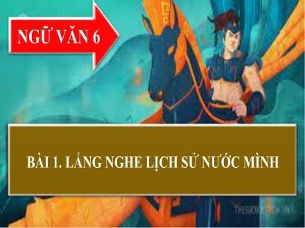 Bài giảng Ngữ văn Lớp 6 (Chân trời sáng tạo) - Bài 1: Lắng nghe lịch sử nước mình