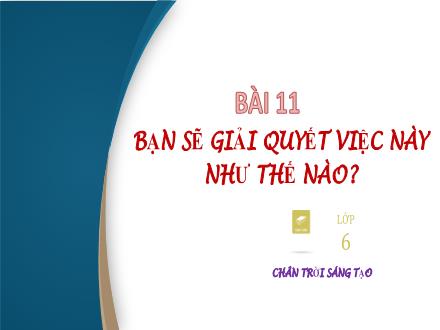 Bài giảng Ngữ văn Lớp 6 (Chân trời sáng tạo) - Bài 11: Bạn sẽ giải quyết việc này như thế nào?