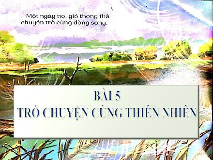 Bài giảng Ngữ văn Lớp 6 (Chân trời sáng tạo) - Bài 5: Trò chuyện cùng thiên nhiên