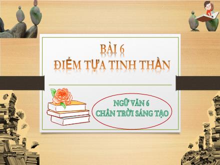 Bài giảng Ngữ văn Lớp 6 (Chân trời sáng tạo) - Bài 6: Điểm tựa tinh thần