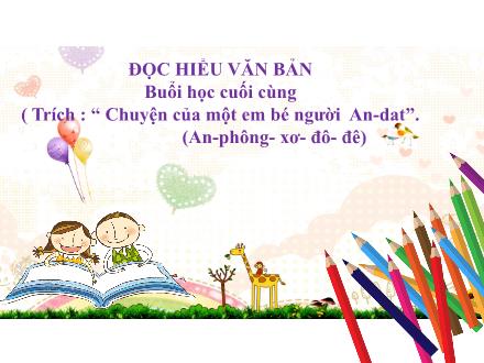Bài giảng Ngữ văn Lớp 7 (Cánh diều) - Bài 1: Tiểu thuyết và truyện ngắn - Đọc hiểu văn bản: Buổi học cuối cùng (Trích “Chuyện của một em bé người An-dat” - An-phông-xơ-đô-đê)