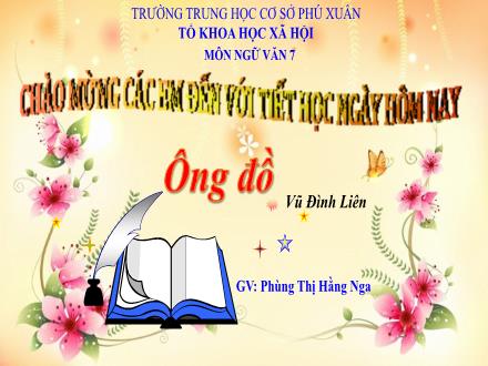 Bài giảng Ngữ văn Lớp 7 (Cánh diều) - Bài 2: Thơ bốn chữ, năm chữ - Đọc hiểu văn bản: Ông đồ (Vũ Đình Liên) - Phùng Thị Hằng Nga
