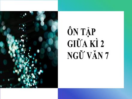 Bài giảng Ngữ văn Lớp 7 (Cánh diều) - Ôn tập giữa kì 2