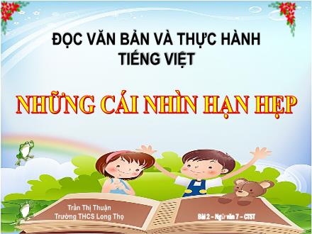 Bài giảng Ngữ văn Lớp 7 (Chân trời sáng tạo) - Bài 2: Bài học cuộc sống - Đọc văn bản và thực hành tiếng Việt: Những cái nhìn hạn hẹp (Trần Thị Thuận)