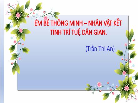Bài giảng Ngữ văn Lớp 7 (Chân trời sáng tạo) - Bài 3: Những góc nhìn văn chương - Đọc: Em bé thông minh – nhân vật kết tinh trí tuệ dân gian (Trần Thị An)