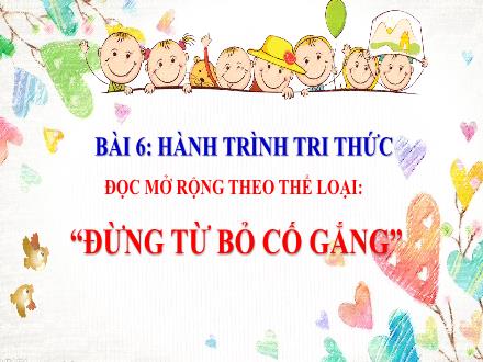 Bài giảng Ngữ văn Lớp 7 (Chân trời sáng tạo) - Bài 6: Hành trình tri thức - Đọc mở rộng theo thể loại: “Đừng từ bỏ cố gắng”