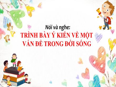 Bài giảng Ngữ văn Lớp 7 (Chân trời sáng tạo) - Bài 6: Hành trình tri thức - Nói và nghe: Trình bày ý kiến về một vấn đề trong đời sống