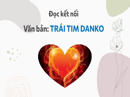 Bài giảng Ngữ văn Lớp 7 (Chân trời sáng tạo) - Bài 9: Trong thế giới viễn tưởng - Đọc kết nối: Văn bản: Trái tim Danko