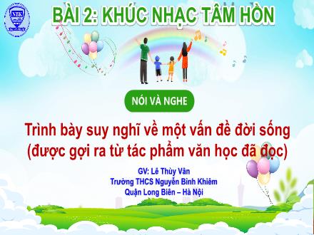 Bài giảng Ngữ văn Lớp 7 (Kết nối tri thức với cuộc sống) - Bài 2: Khúc nhạc tâm hồn - Nói và nghe: Trình bày suy nghĩ về một vấn đề đời sống (được gợi ra từ tác phẩm văn học đã đọc) - Lê Thùy Vân
