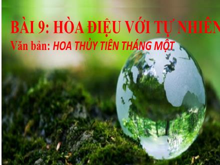Bài giảng Ngữ văn Lớp 7 (Kết nối tri thức với cuộc sống) - Bài 9: Hòa điệu với tự nhiên - Đọc văn bản: Hoa thuỷ tiên tháng Một