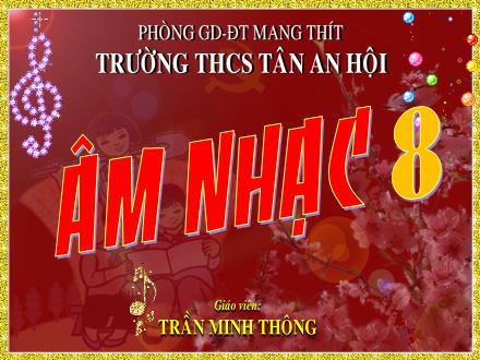 Bài giảng Âm nhạc Lớp 8 - Tiết 25: Ôn tập hai bài hát. Ôn tập Nhạc lí. Ôn tập Tập đọc nhạc