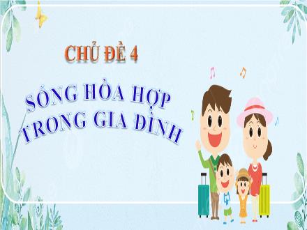 Bài giảng Hoạt động trải nghiệm, hướng nghiệp 8 (Chân trời sáng tạo) - Chủ đề 4: Sống hòa hợp trong gia đình