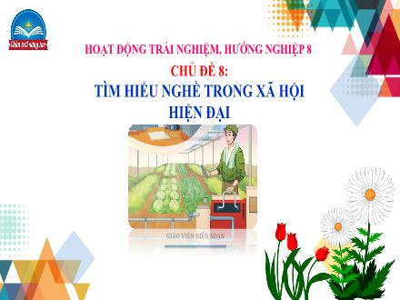 Bài giảng Hoạt động trải nghiệm, hướng nghiệp 8 (Chân trời sáng tạo) - Chủ đề 8: Tìm hiểu nghề trong xã hội hiện đại