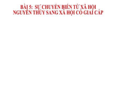 Bài giảng Lịch sử Lớp 6 Sách Chân trời sáng tạo - Bài 5: Sự chuyển biến từ xã hội nguyên thủy sang xã hội có giai cấp