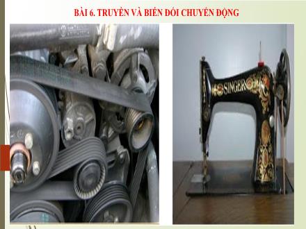 Bài giảng môn Công nghệ 8 (Chân trời sáng tạo) - Bài 6:Truyền và biến đổi chuyển động