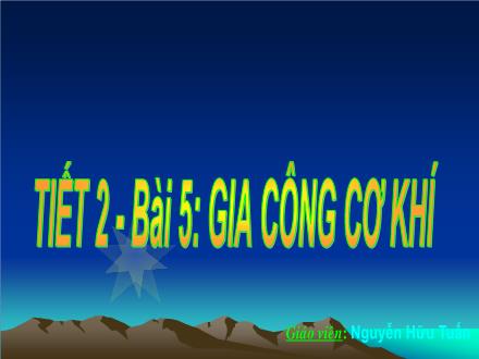 Bài giảng môn Công nghệ Khối 8 Sách Chân trời sáng tạo - Bài 5: Gia công cơ khí (Tiết 2) - Nguyễn Hữu Tuấn