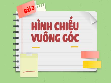 Bài giảng môn Công nghệ Lớp 8 Sách Chân trời sáng tạo - Bài 2: Hình chiếu vuông góc