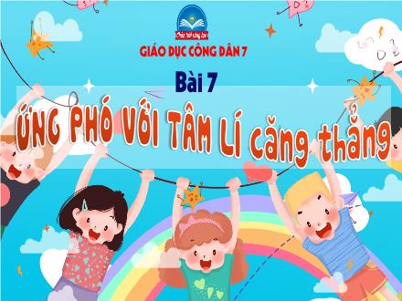 Bài giảng môn Giáo dục công dân 7 Sách Chân trời sáng tại - Bài 7: Ứng phó với tâm lí căng thẳng