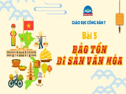 Bài giảng môn Giáo dục công dân 7 Sách Chân trời sáng tạo - Bài 5: Bảo tồn di sản văn hóa