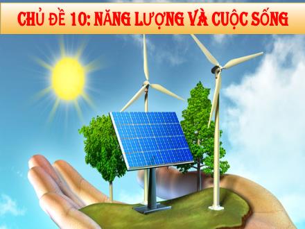 Bài giảng môn Khoa học tự nhiên 6 (Chân trời sáng tạo) - Chủ đề 10: Năng lượng và cuộc sống - Bài 41: Năng lượng