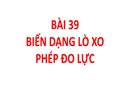 Bài giảng môn Khoa học tự nhiên 6 Sách Chân trời sáng tạo - Bài 39: Biến dạng lò xo. Phép đo lực