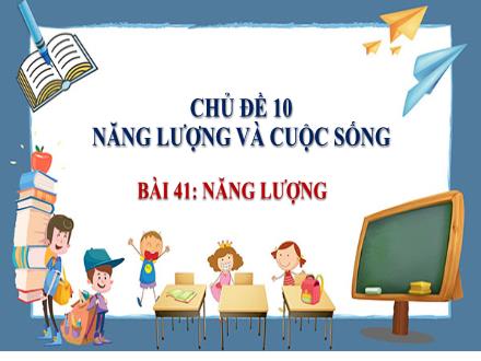 Bài giảng môn Khoa học tự nhiên 6 Sách Chân trời sáng tạo - Chủ đề 10: Năng lượng và cuộc sống - Bài 41: Năng lượng