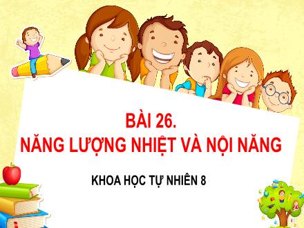 Bài giảng môn KHTN 8 Sách Kết nối tri thức (Vật lí) - Bài 26: Năng lượng nhiệt và nội năng