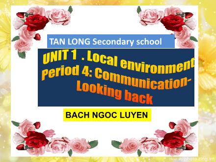 Bài giảng môn Tiếng Anh 9 - Unit 1: Local environment - Period 4: Communication-Looking back - Bach Ngoc Luyen