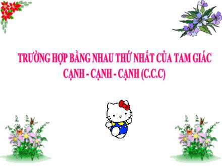 Bài giảng môn Toán Lớp 7 - Trường hợp bằng nhau thứ nhất của tam giác Cạnh-cạnh-cạnh (C.C.C)