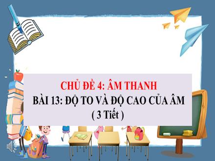 Bài giảng môn Vật lí 7 Sách Chân trời sáng tạo - Chủ đề 4: Âm thanh - Bài 13: Độ to và độ cao của âm (3 tiết)