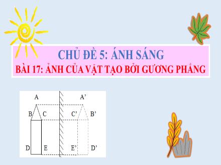 Bài giảng môn Vật lí 7 Sách Chân trời sáng tạo - Chủ đề 5: Ánh sáng - Bài 17: Ảnh của vật tạo bởi gương phẳng
