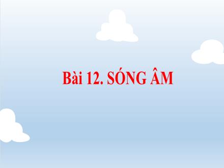 Bài giảng môn Vật lí 7 Sách Kết nối tri thức với cuộc sống - Bài 12: Sóng âm