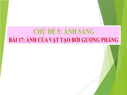Bài giảng môn Vật lí Lớp 7 (Chân trời sáng tạo) - Chủ đề 5: Ánh sáng - Bài 17: Ảnh của vật tạo bởi gương phẳng