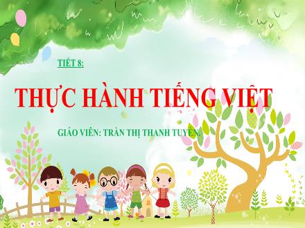 Bài giảng Ngữ văn Lớp 6 Sách Chân trời sáng tạo - Tiết 8: Thực hành Tiếng Việt Thành Ngữ - Trần Thị Thanh Tuyền