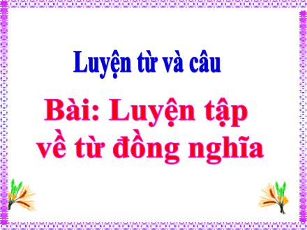 Bài giảng Tiếng Việt Lớp 5 (Luyện từ và câu) - Luyện tập về từ đồng nghĩa - Năm học 2021-2022
