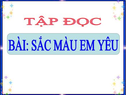 Bài giảng Tiếng Việt Lớp 5 (Tập đọc) - Bài Sắc màu em yêu - Năm học 2021-2022