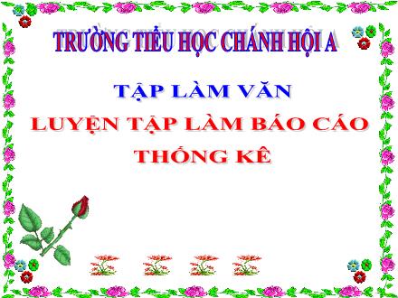 Bài giảng Tiếng Việt Lớp 5 (Tập làm văn) - Luyện tập Làm Báo cáo thống kê - Trường Tiểu học Chánh Hội A