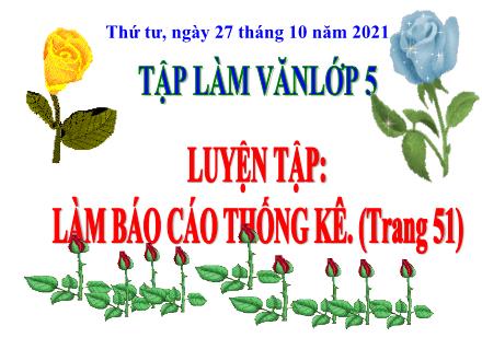 Bài giảng Tiếng Việt Lớp 5 (Tập làm văn) - Luyện tập Làm Báo cáo thống kê - Năm học 2021-2022